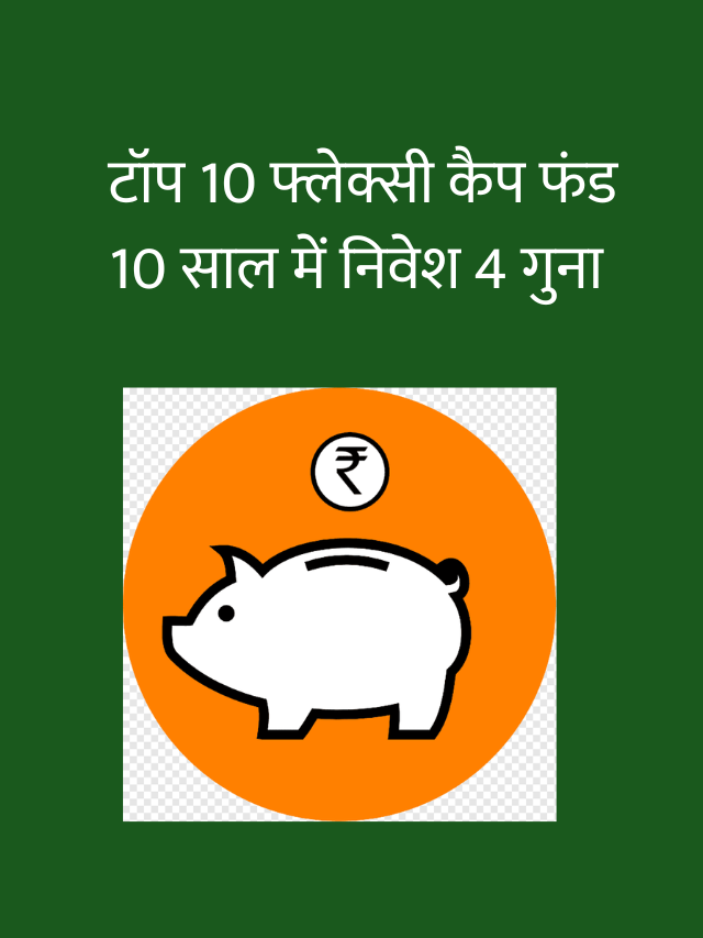 टॉप 10 फ्लेक्सी कैप फंड 10 साल में निवेश 4 गुना