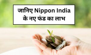 Read more about the article क्या FD से ऊब चुके हैं? जानिए Nippon India के नए फंड का लाभ