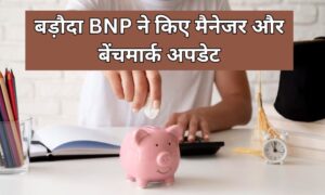 Read more about the article निवेशकों के लिए अलर्ट, बड़ौदा BNP ने किए मैनेजर और बेंचमार्क अपडेट