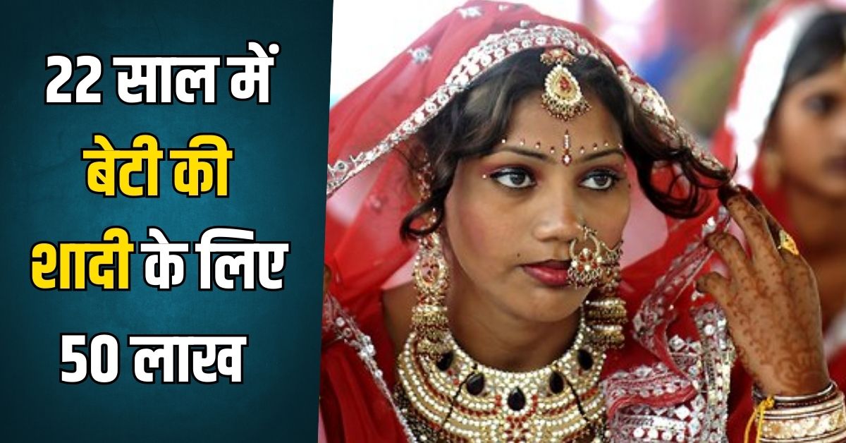 You are currently viewing 22 साल में बेटी की शादी के लिए 50 लाख , छोटे निवेश से बड़ा सपना